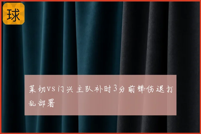 莱切vs门兴主队补时3分前锋伤退打乱部署