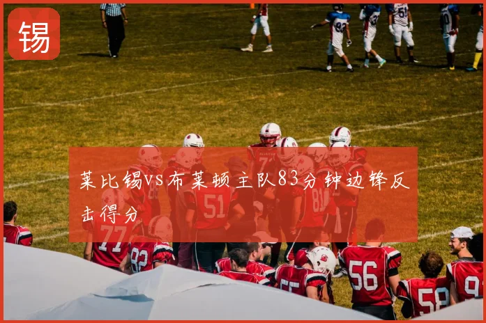 莱比锡vs布莱顿主队83分钟边锋反击得分