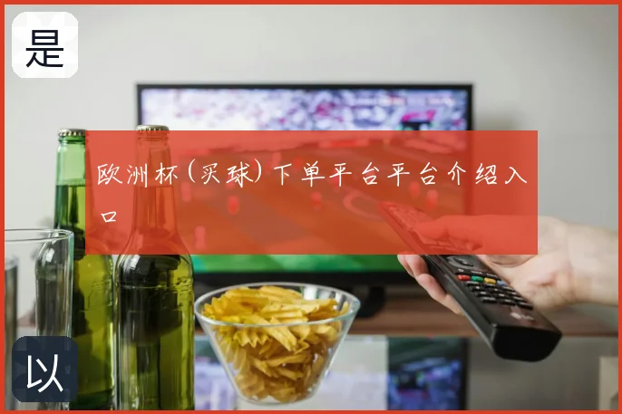 欧洲杯(买球)下单平台平台介绍入口