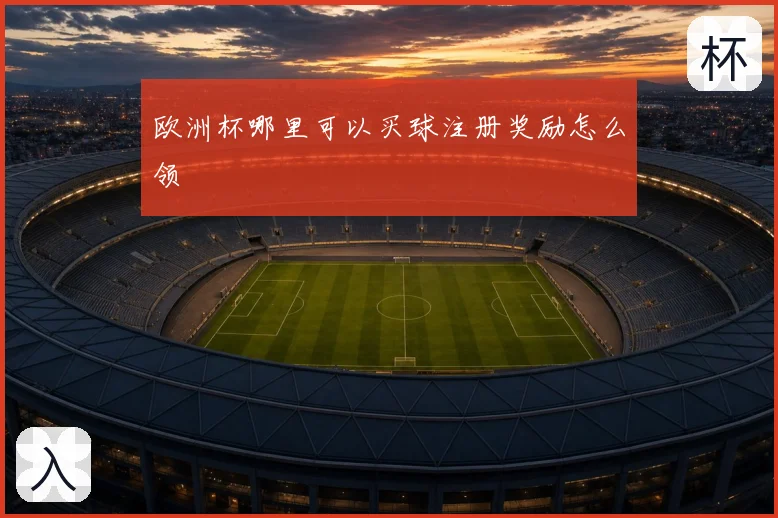 欧洲杯哪里可以买球注册奖励怎么领