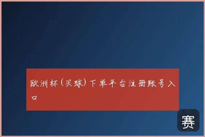 欧洲杯(买球)下单平台注册账号入口
