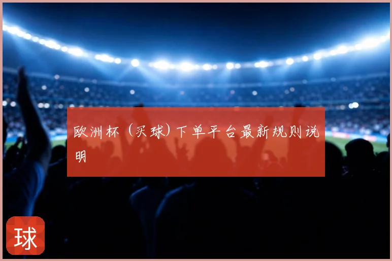 欧洲杯 (买球)下单平台最新规则说明