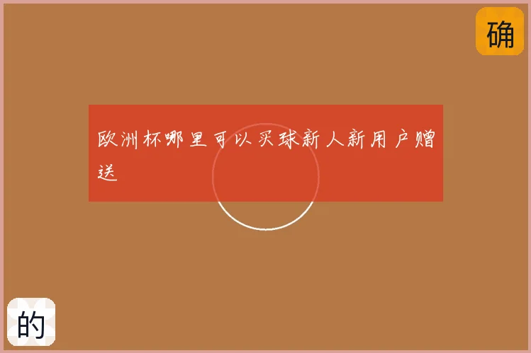 欧洲杯哪里可以买球新人新用户赠送