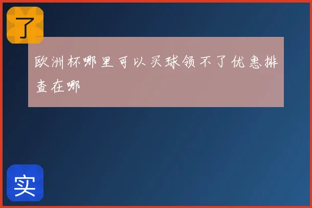 欧洲杯哪里可以买球领不了优惠排查在哪