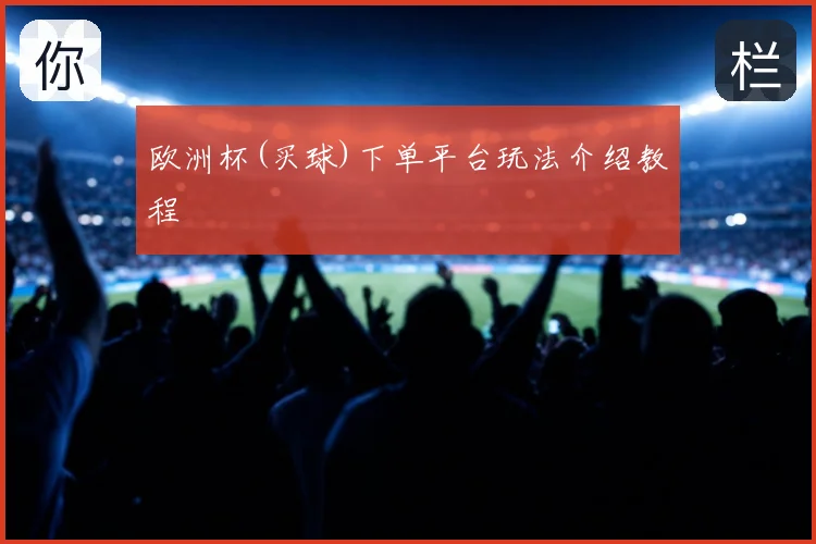 欧洲杯(买球)下单平台玩法介绍教程