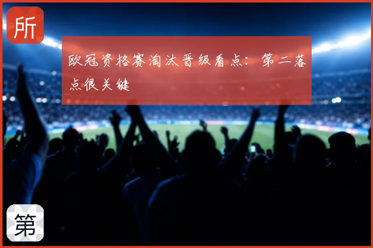 欧冠资格赛淘汰晋级看点：第二落点很关键