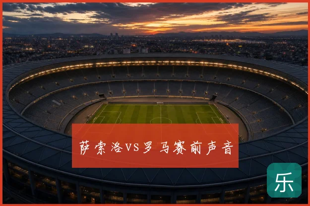 萨索洛vs罗马赛前声音
