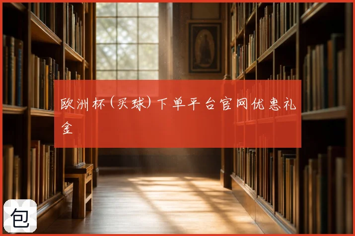 欧洲杯(买球)下单平台官网优惠礼金
