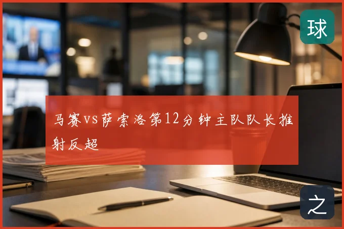 马赛vs萨索洛第12分钟主队队长推射反超