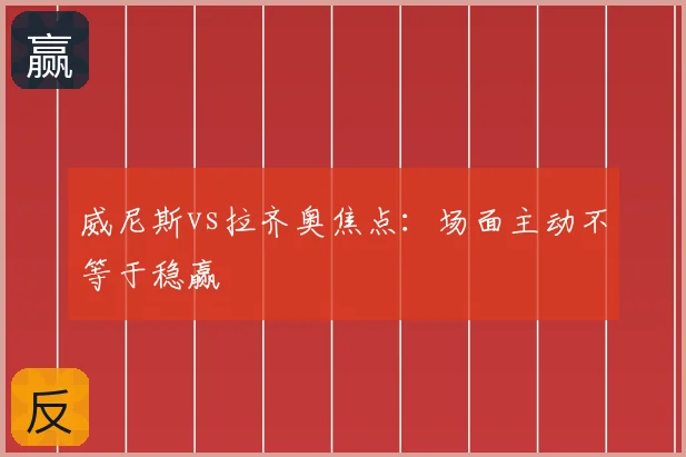 威尼斯vs拉齐奥焦点:场面主动不等于稳赢