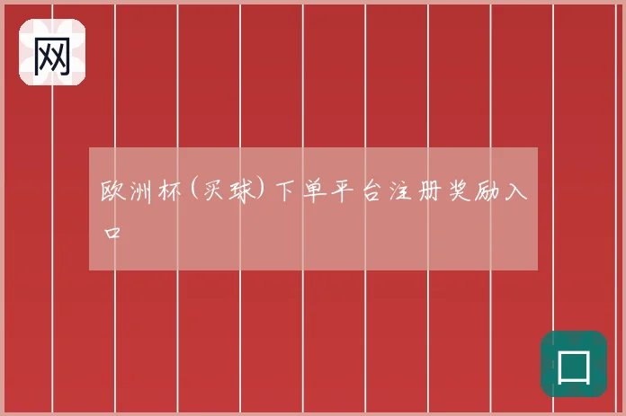 欧洲杯(买球)下单平台注册奖励入口