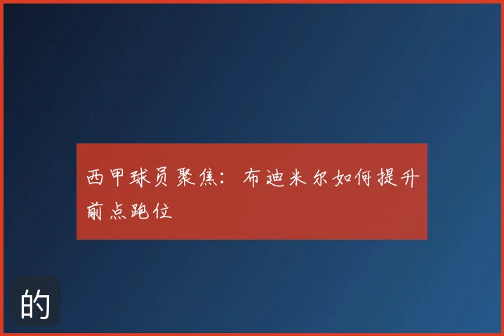 西甲球员聚焦：布迪米尔如何提升前点跑位