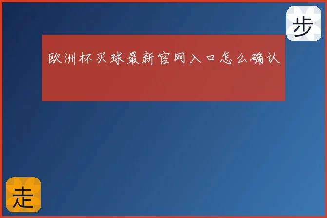 欧洲杯买球最新官网入口怎么确认
