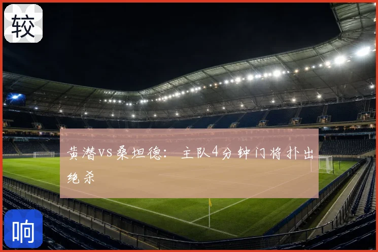 黄潜vs桑坦德：主队4分钟门将扑出绝杀