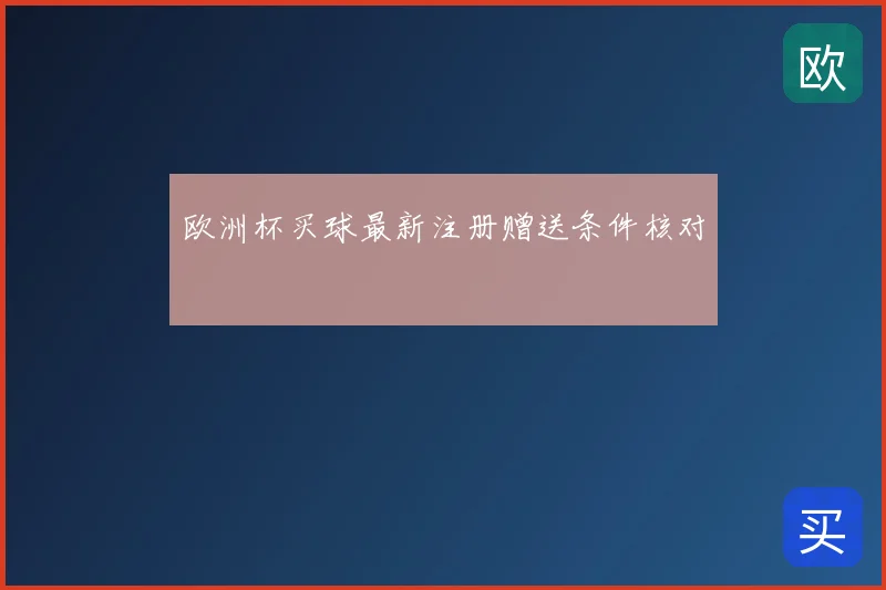 欧洲杯买球最新注册赠送条件核对