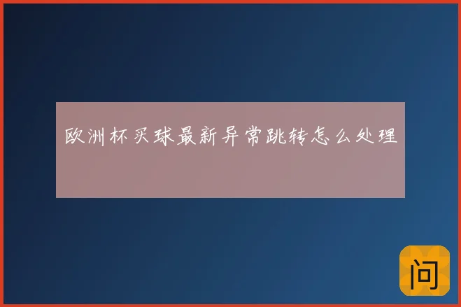 欧洲杯买球最新异常跳转怎么处理