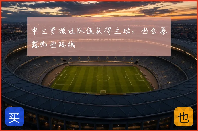中立资源让队伍获得主动，也会暴露哪些路线